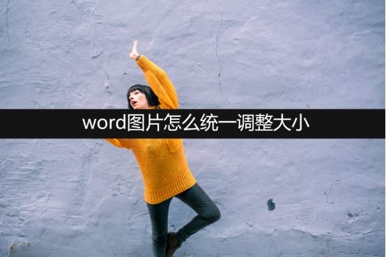 word圖片怎么統一調整大??？在線分享5種方法