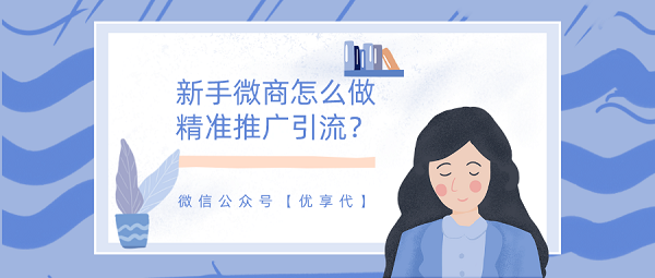 新手微商怎么做精準推廣引流？一定要學會的
